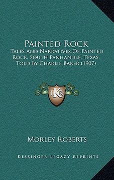 portada painted rock: tales and narratives of painted rock, south panhandle, texas, told by charlie baker (1907)