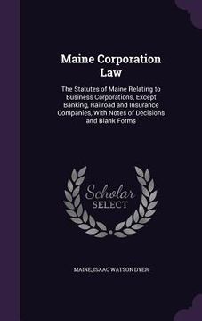 portada Maine Corporation Law: The Statutes of Maine Relating to Business Corporations, Except Banking, Railroad and Insurance Companies, With Notes