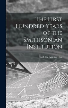 portada The First Hundred Years of the Smithsonian Institution (en Inglés)