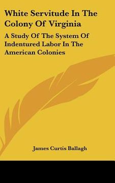 portada white servitude in the colony of virginia: a study of the system of indentured labor in the american colonies (in English)
