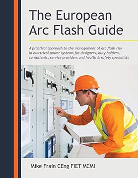 portada The European arc Flash Guide: A Practical Approach to the Management of arc Flash Risk in Electrical Power Systems for Designers, Duty Holders,. Providers and Health & Safety Specialists (in English)