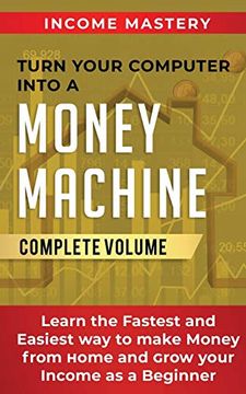 portada Turn Your Computer Into a Money Machine: Learn the Fastest and Easiest way to Make Money From Home and Grow Your Income as a Beginner Complete Volume (en Inglés)