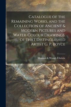 portada Catalogue of the Remaining Works, and the Collection of Ancient & Modern Pictures and Water-colour Drawings, of That Distinguished Artist G. P. Boyce