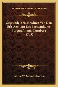 portada Gegrundete Nachrichten Von Den Erb-Aemtern Des Furstenthums Burggrafthums Nurnberg (1745) (en Alemán)