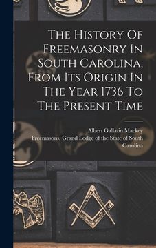 portada The History Of Freemasonry In South Carolina, From Its Origin In The Year 1736 To The Present Time