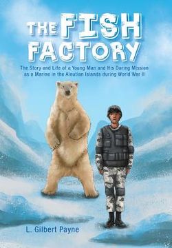 portada The Fish Factory: The Story and Life of a Young Man and His Daring Mission as a Marine in the Aleutian Islands During World War II (en Inglés)