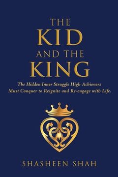 portada The Kid and the King: The Hidden Inner Struggle High Achievers Must Conquer to Reignite and Re-engage with Life. (en Inglés)