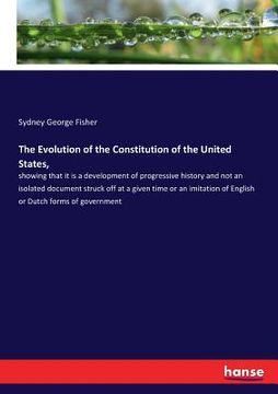 portada The Evolution of the Constitution of the United States,: showing that it is a development of progressive history and not an isolated document struck o (en Inglés)