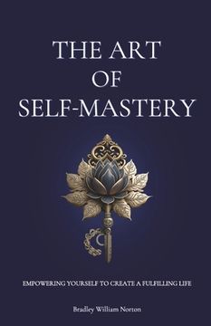 portada The Art of Self-Mastery: Empowering Yourself to Create a Fulfilling Life (en Inglés)