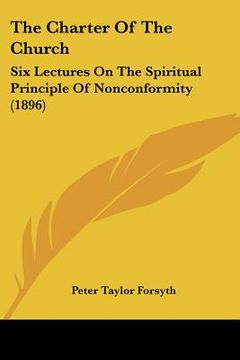 portada the charter of the church: six lectures on the spiritual principle of nonconformity (1896) (in English)