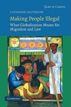 portada Making People Illegal: What Globalization Means for Migration and law (Law in Context) (in English)