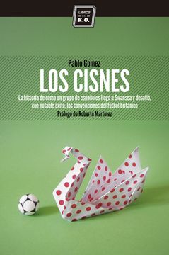 portada Los Cisnes: La Historia de Cómo un Grupo de Españoles Llegó a Swansea y Desafió, con Notable Éxito, las Convenciones del Fútbol Británico