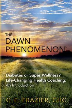 portada The Dawn Phenomenon: Diabetes or Super Wellness? Life Changing Health Coaching An Introduction (en Inglés)