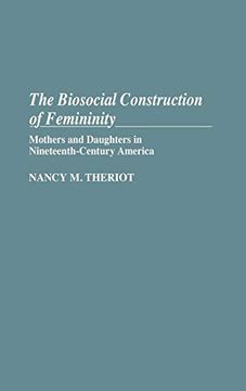 portada The Biosocial Construction of Femininity: Mothers and Daughters in Nineteenth-Century America 