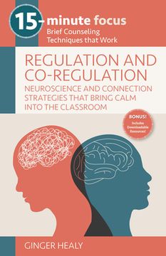 portada 15-Minute Focus: Regulation and Co-Regulation: Accessible Neuroscience and Connection Strategies That Bring Calm Into the Classroom: Brief Counseling