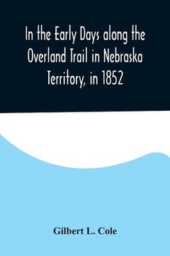 portada In the Early Days along the Overland Trail in Nebraska Territory, in 1852 (en Inglés)