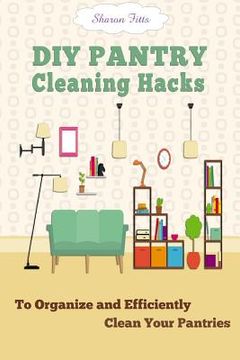 portada DIY Pantry Cleaning Hacks: To Organize and Efficiently Clean Your Pantries (en Inglés)