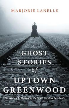 portada Ghost Stories of Uptown Greenwood: The History & Mystery of the South Carolina Lakelands 