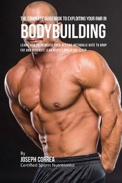 portada The Complete Guidebook to Exploiting Your RMR for Bodybuilding: Learn How to Increase Your Resting Metabolic Rate to Drop Fat and Generate Lean Muscle (en Inglés)
