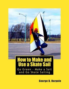 portada How to Make and Use a Skate Sail: Go Green - Make a Sail and Go Skate Sailing (in English)