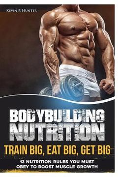 portada Bodybuilding Nutrition: Train Big, Eat Big, Get Big - 13 Nutrition Rules You MUST Obey to Boost Muscle Growth (in English)