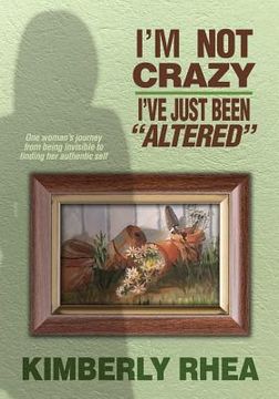 portada I'm Not Crazy: I Have Just Been Altered: One Woman's journey from invisible to Authenic (in English)