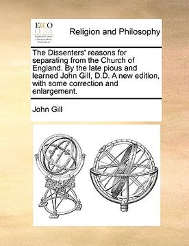 portada the dissenters' reasons for separating from the church of england. by the late pious and learned john gill, d.d. a new edition, with some correction a (in English)
