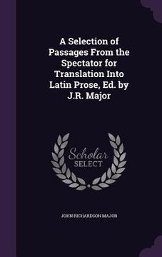 portada A Selection of Passages From the Spectator for Translation Into Latin Prose, Ed. by J.R. Major (en Inglés)