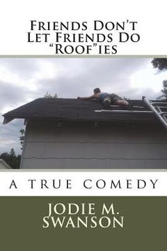 portada Friends Don't Let Friends Do "Roof"ies: a true comedy (en Inglés)