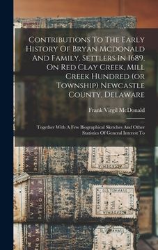 portada Contributions To The Early History Of Bryan Mcdonald And Family, Settlers In 1689, On Red Clay Creek, Mill Creek Hundred (or Township) Newcastle Count (en Inglés)