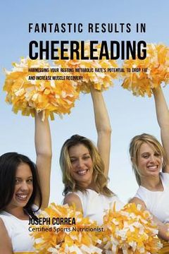 portada Fantastic Results in Cheerleading: Harnessing your Resting Metabolic Rate's Potential to Drop Fat and Increase Muscle Recovery (in English)