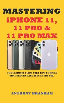 portada MASTERING iPHONE 11, 11 PRO & 11 PRO MAX: The Ultimate Guide with Tips & Tricks That Should Have Been in the Box (en Inglés)