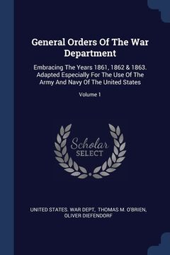 portada General Orders Of The War Department: Embracing The Years 1861, 1862 & 1863. Adapted Especially For The Use Of The Army And Navy Of The United States; (en Inglés)