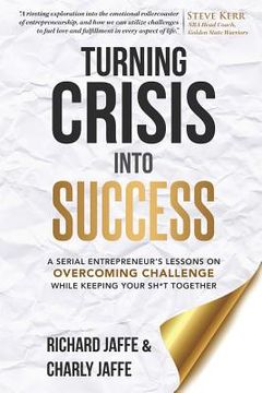 portada Turning Crisis Into Success: A Serial Entrepreneur's Lessons on Overcoming Challenge While Keeping Your Sh*t Together (en Inglés)