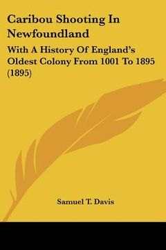 portada caribou shooting in newfoundland: with a history of england's oldest colony from 1001 to 1895 (1895) (en Inglés)
