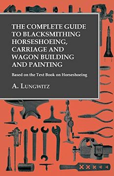 portada The Complete Guide to Blacksmithing Horseshoeing, Carriage and Wagon Building and Painting - Based on the Text Book on Horseshoeing (en Inglés)