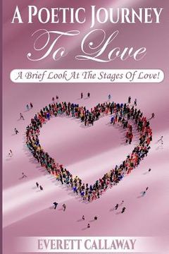 portada A Poetic Journey To Love: A brief look at the stages of love! (en Inglés)