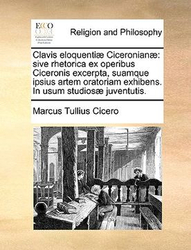 portada Clavis Eloquentiae Ciceronianae: Sive Rhetorica Ex Operibus Ciceronis Excerpta, Suamque Ipsius Artem Oratoriam Exhibens. in Usum Studiosae Juventutis. (en Latin)