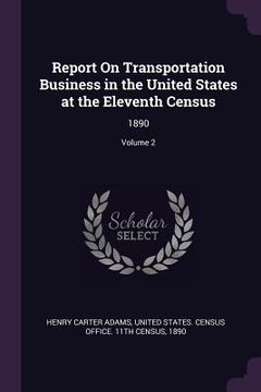 portada Report On Transportation Business in the United States at the Eleventh Census: 1890; Volume 2 (en Inglés)