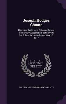 portada Joseph Hodges Choate: Memorial Addresses Delivered Before the Century Association, January 19, 1918; Resolutions Adopted May 16, 1917 (in English)