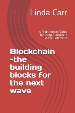 portada Blockchain --the building blocks for the next wave: A Practitioners Guide for using Blockchain in the Enterprise