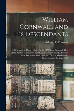 portada William Cornwall and His Descendants: a Genealogical History of the Family of William Cornwall, One of the Puritan Founders of New England, Who Came t (en Inglés)