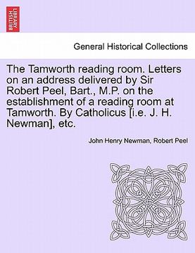 portada the tamworth reading room. letters on an address delivered by sir robert peel, bart., m.p. on the establishment of a reading room at tamworth. by cath (en Inglés)