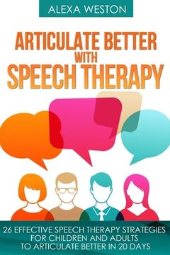 portada Articulate Better With Speech Therapy: 26 Effective Speech Therapy Strategies for Children and Adults to Articulate Better in 20 Days (Speech Therapy,. Or Stammer, Treat Lisp, Treat Apraxia) (en Inglés)