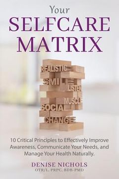 portada Your Selfcare Matrix: 10 Critical Principles to Effectively Improve Awareness, Communicate Your Needs, and Manage Your Health Naturally. (en Inglés)