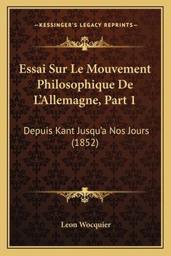 portada Essai Sur Le Mouvement Philosophique De L'Allemagne, Part 1: Depuis Kant Jusqu'a Nos Jours (1852) (en Francés)