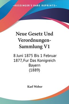 portada Neue Gesetz Und Verordnungen-Sammlung V1: 8 Juni 1875 Bis 1 Februar 1877, Fur Das Konigreich Bayern (1889) (en Alemán)