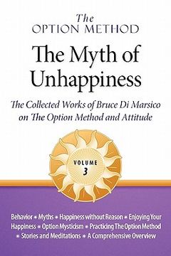 portada the option method: the myth of unhappiness. the collected works of bruce di marsico on the option method & attitude, vol. 3 (in English)