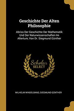 portada Geschichte Der Alten Philosophie: Abriss Der Geschichte Der Mathematik Und Der Naturwissenschaften Im Altertum, Von Dr. Siegmund Günther (in German)