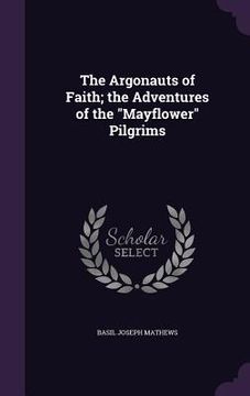 portada The Argonauts of Faith; the Adventures of the "Mayflower" Pilgrims (en Inglés)